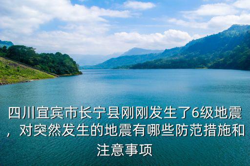 四川宜賓市長寧縣剛剛發(fā)生了6級地震，對突然發(fā)生的地震有哪些防范措施和注意事項(xiàng)