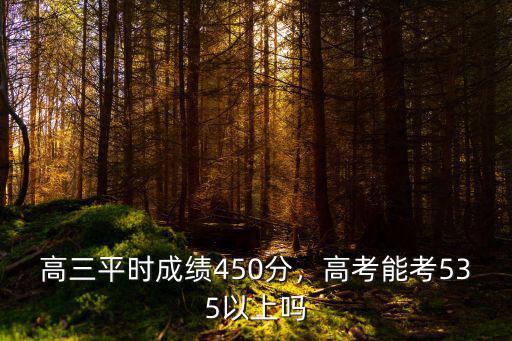 高三平時成績450分，高考能考535以上嗎