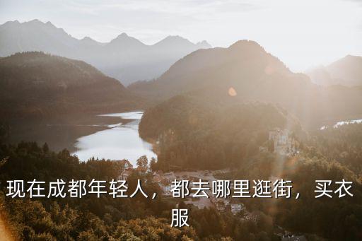現在成都年輕人，都去哪里逛街，買衣服