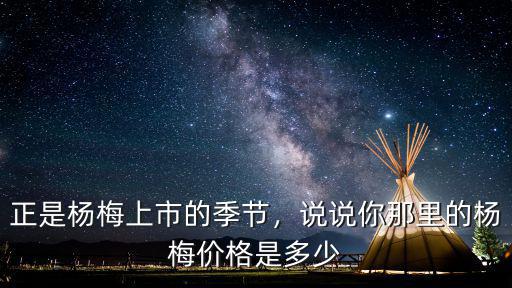 正是楊梅上市的季節，說說你那里的楊梅價格是多少