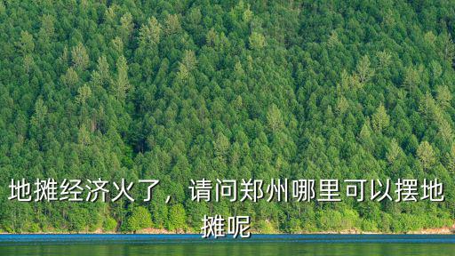 在鄭州有哪里可以擺攤的地方嗎,鄭州有哪些可以擺地攤的地方