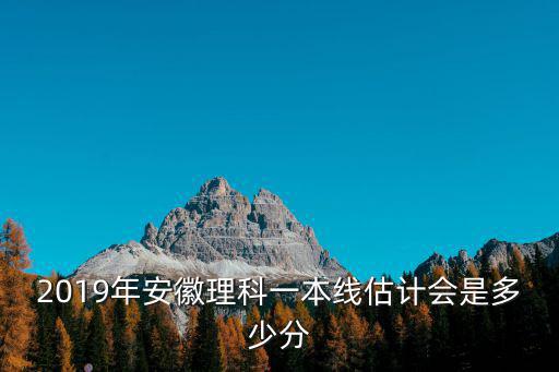 2019年安徽理科一本線估計會是多少分