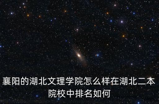 湖北文理學院在湖北省怎么樣,湖北文理學院怎么樣