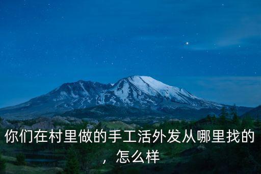 你們在村里做的手工活外發從哪里找的，怎么樣