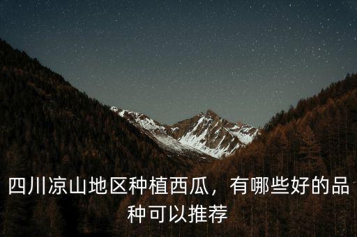 四川涼山地區種植西瓜，有哪些好的品種可以推薦