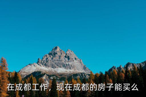 在成都工作，現在成都的房子能買么