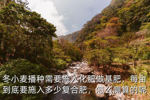 每畝煙田施多少復合肥,每畝到底要施入多少復合肥
