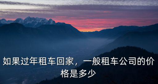 如果過年租車回家，一般租車公司的價格是多少