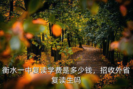 衡水一中復讀學費是多少錢，招收外省復讀生嗎