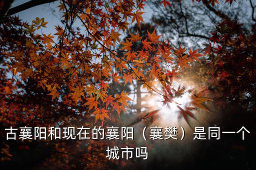 古襄陽和現在的襄陽（襄樊）是同一個城市嗎