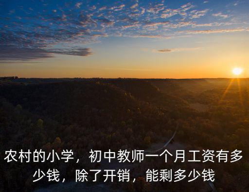 農(nóng)村的小學，初中教師一個月工資有多少錢，除了開銷，能剩多少錢