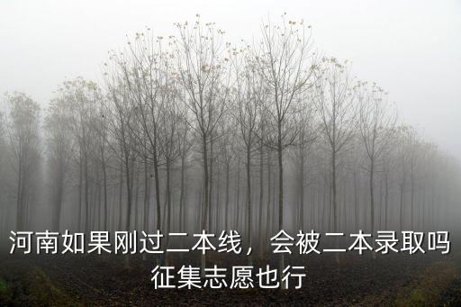 河南如果剛過二本線，會被二本錄取嗎征集志愿也行