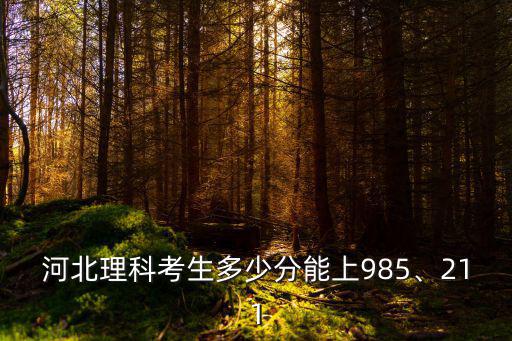 河北理科考生多少分能上985、211