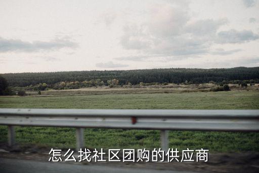 河南濮陽社區(qū)團購供貨商怎么找,怎么找社區(qū)團購的供應(yīng)商
