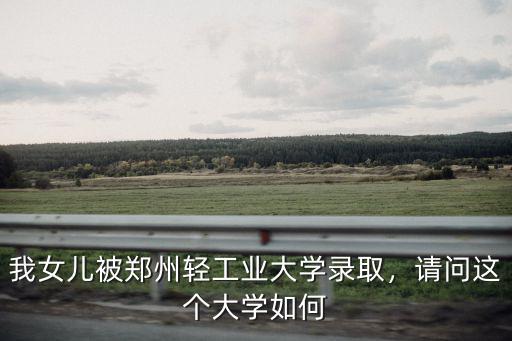 我女兒被鄭州輕工業(yè)大學(xué)錄取，請問這個大學(xué)如何