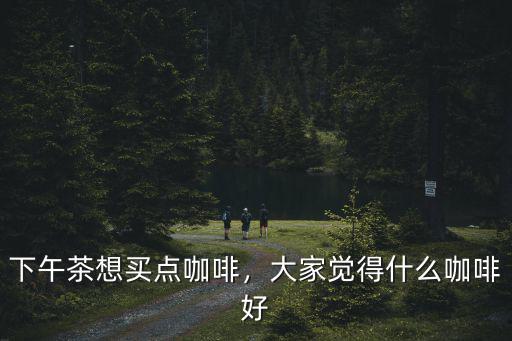 德陽咖啡下午茶哪里好,咖啡適合下午茶喝嗎