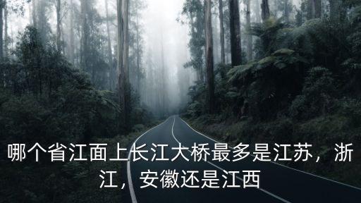 安徽長江大橋有多少公里,哪個省江面上長江大橋最多
