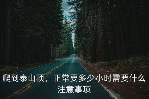 爬到泰山頂，正常要多少小時需要什么注意事項