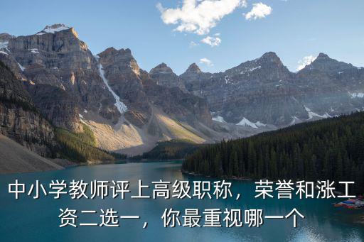 中小學教師評上高級職稱，榮譽和漲工資二選一，你最重視哪一個