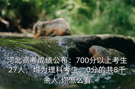 河北高考成績公布：700分以上考生27人，均為理科考生，0分的共8千余人,你怎么看