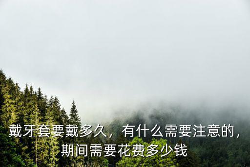 保定戴牙套要多少費用,戴牙套要戴多久