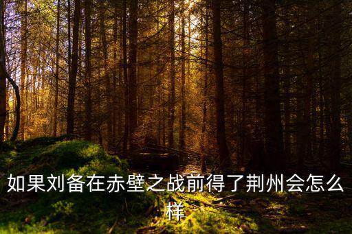 劉備如果還了荊州會怎么樣,如果劉備不取西川