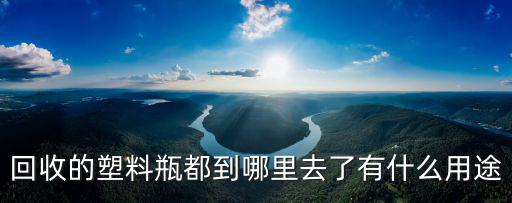 回收的塑料瓶都到哪里去了有什么用途
