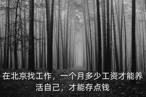 在北京找工作，一個月多少工資才能養活自己，才能存點錢