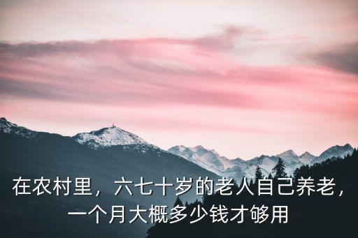 在農村里，六七十歲的老人自己養老，一個月大概多少錢才夠用