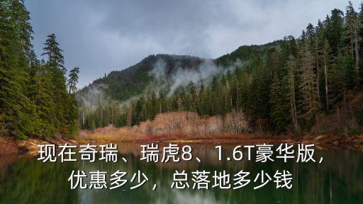 安徽阜陽奇瑞瑞虎8優(yōu)惠多少,奇瑞瑞虎8怎么樣