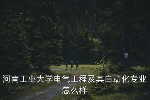河南工學院電氣工程及其自動化怎么樣,電氣工程及其自動化專業好嗎