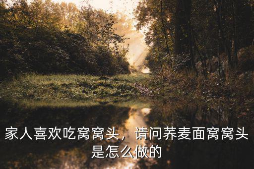 家人喜歡吃窩窩頭，請問蕎麥面窩窩頭是怎么做的