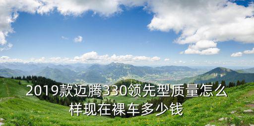2019款邁騰330領(lǐng)先型質(zhì)量怎么樣現(xiàn)在裸車多少錢
