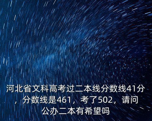河北省文科高考過二本線分數線41分，分數線是461，考了502，請問公辦二本有希望嗎