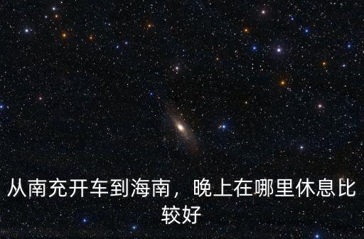 南充開(kāi)車哪里好玩,從南充開(kāi)車到海南