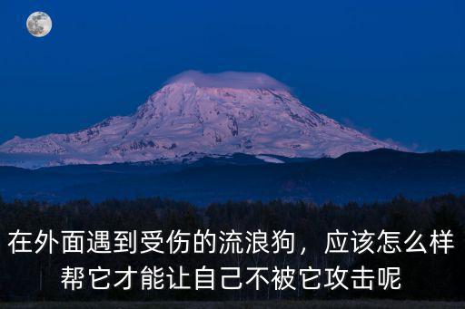 在外面遇到受傷的流浪狗，應該怎么樣幫它才能讓自己不被它攻擊呢