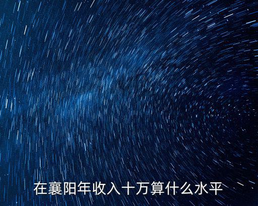 在襄陽年收入十萬算什么水平