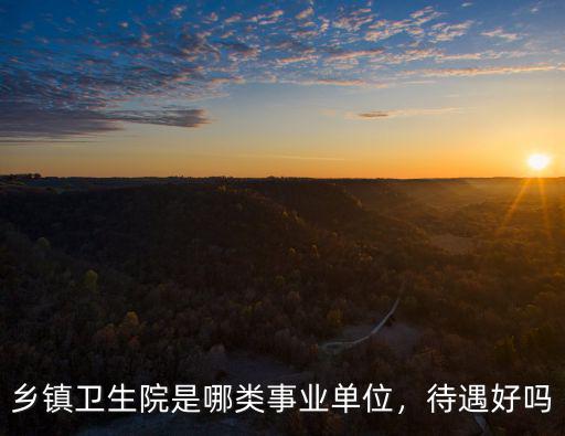 南充事業(yè)單位待遇哪里好,哪種事業(yè)單位待遇最好