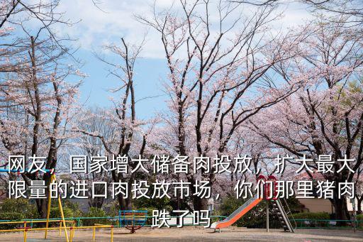 網友，國家增大儲備肉投放，擴大最大限量的進口肉投放市場，你們那里豬肉跌了嗎
