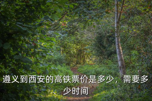 新鄉到遵義的高鐵票價是多少錢一張,遵義到西安的高鐵票價是多少