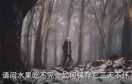 請(qǐng)問水果吃不完，如何保存它三天不壞