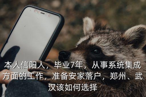 本人信陽人，畢業7年，從事系統集成方面的工作，準備安家落戶，鄭州、武漢該如何選擇