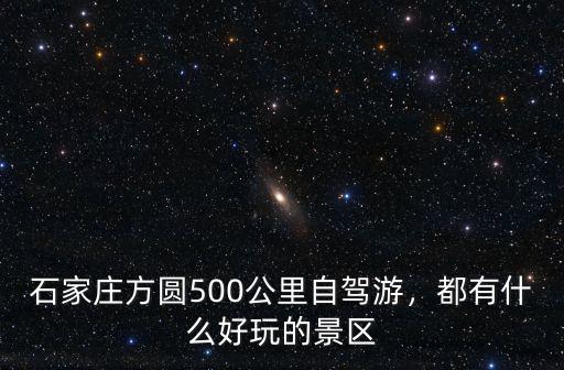 石家莊方圓有多少公里,石家莊方圓500公里自駕游