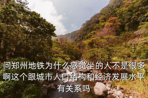 問鄭州地鐵為什么感覺坐的人不是很多啊這個跟城市人口結構和經濟發展水平有關系嗎