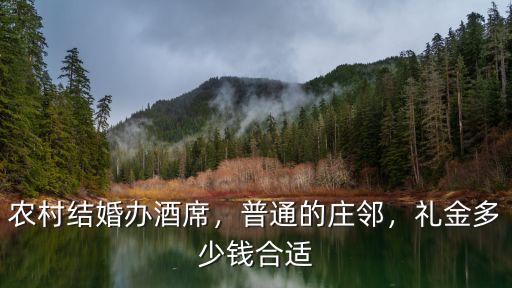 農村結婚辦酒席，普通的莊鄰，禮金多少錢合適