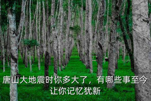 唐山大地震時你多大了，有哪些事至今讓你記憶猶新