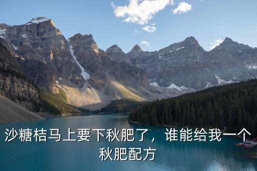 沙糖桔秋肥復合肥下多少,沙糖桔秋肥幾月放合適