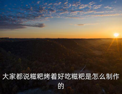 大家都說糍粑烤著好吃糍粑是怎么制作的