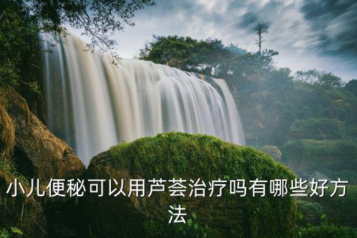 漯河哪里治療小兒便秘,小兒便秘可以用蘆薈治療嗎