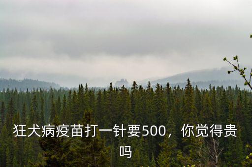 狂犬病疫苗打一針要500，你覺得貴嗎